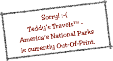 Sorry! :-(
Teddy’s Travels™ - 
America’s National Parks 
is currently Out-Of-Print.